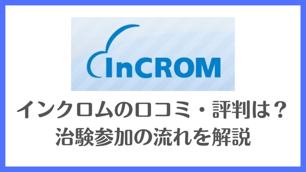 インクロムの口コミ・評判は？治験参加の流れを解説